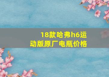 18款哈弗h6运动版原厂电瓶价格