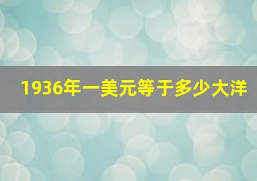 1936年一美元等于多少大洋