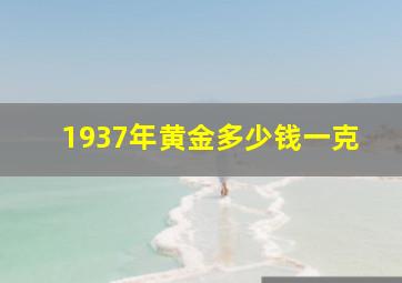 1937年黄金多少钱一克