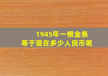 1945年一根金条等于现在多少人民币呢