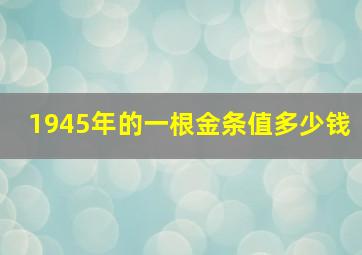 1945年的一根金条值多少钱