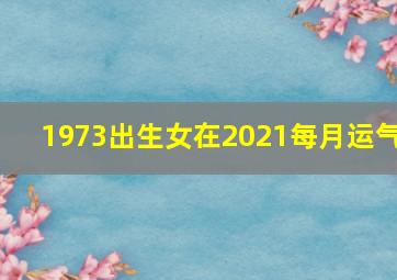 1973出生女在2021每月运气