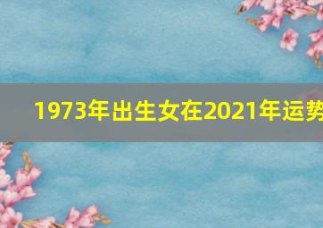 1973年出生女在2021年运势