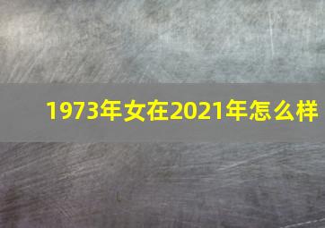 1973年女在2021年怎么样