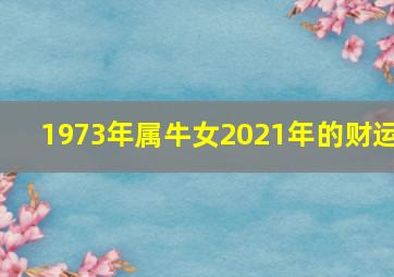 1973年属牛女2021年的财运