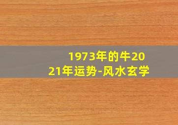 1973年的牛2021年运势-风水玄学