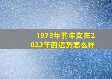 1973年的牛女在2022年的运势怎么样