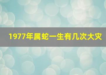 1977年属蛇一生有几次大灾