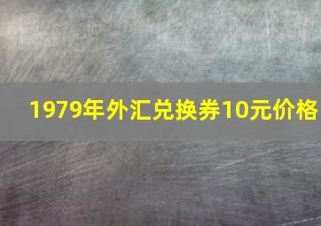 1979年外汇兑换券10元价格