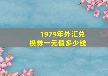 1979年外汇兑换券一元值多少钱