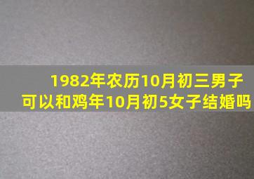 1982年农历10月初三男子可以和鸡年10月初5女子结婚吗