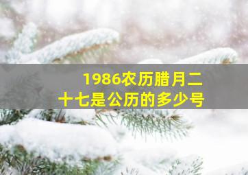 1986农历腊月二十七是公历的多少号