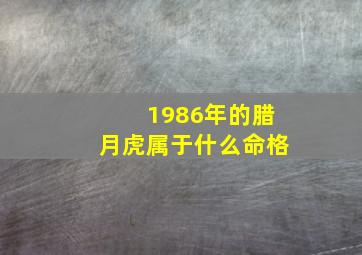 1986年的腊月虎属于什么命格