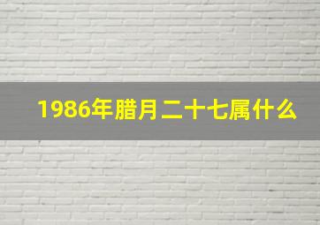 1986年腊月二十七属什么