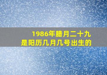 1986年腊月二十九是阳历几月几号出生的