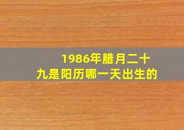 1986年腊月二十九是阳历哪一天出生的