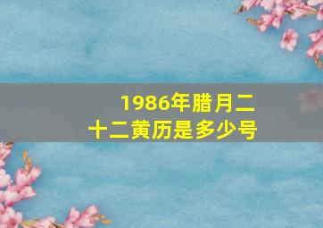 1986年腊月二十二黄历是多少号