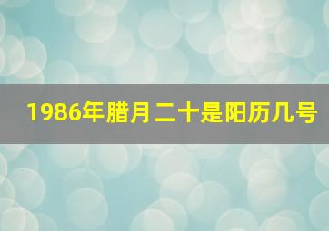 1986年腊月二十是阳历几号