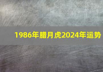 1986年腊月虎2024年运势