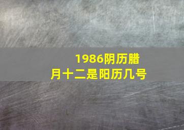 1986阴历腊月十二是阳历几号