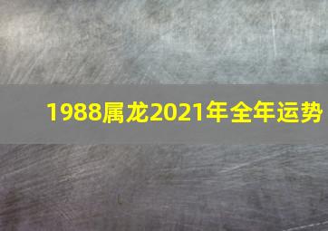 1988属龙2021年全年运势