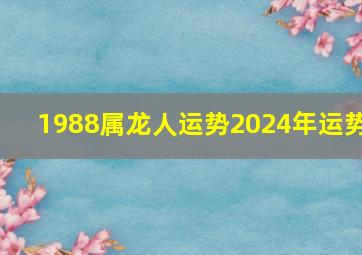 1988属龙人运势2024年运势