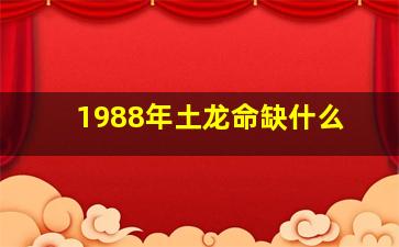 1988年土龙命缺什么