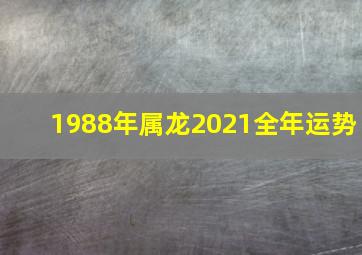 1988年属龙2021全年运势