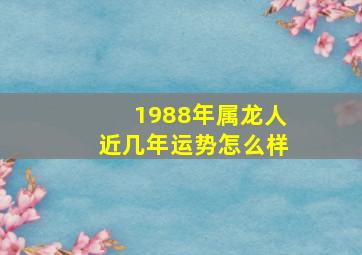 1988年属龙人近几年运势怎么样