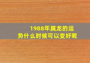 1988年属龙的运势什么时候可以变好呢