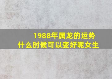 1988年属龙的运势什么时候可以变好呢女生