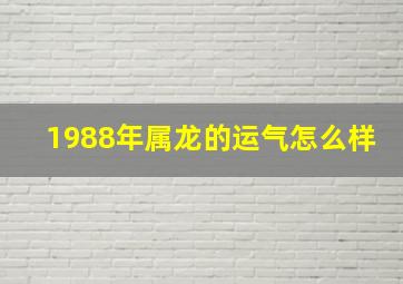 1988年属龙的运气怎么样