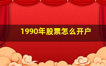 1990年股票怎么开户