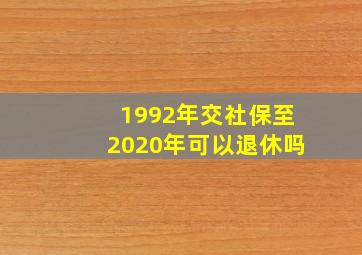 1992年交社保至2020年可以退休吗