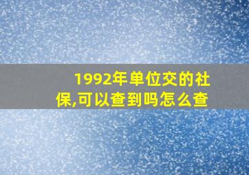 1992年单位交的社保,可以查到吗怎么查