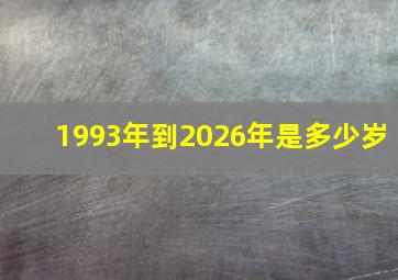 1993年到2026年是多少岁