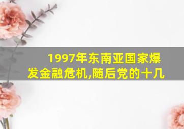 1997年东南亚国家爆发金融危机,随后党的十几