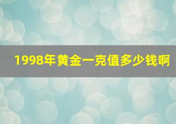 1998年黄金一克值多少钱啊