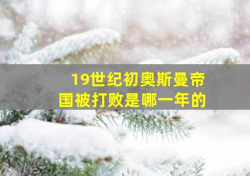 19世纪初奥斯曼帝国被打败是哪一年的