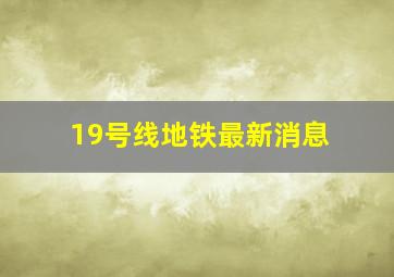 19号线地铁最新消息