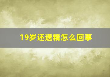 19岁还遗精怎么回事