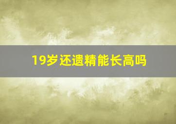 19岁还遗精能长高吗