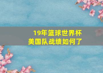 19年篮球世界杯美国队战绩如何了