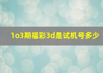 1o3期福彩3d是试机号多少