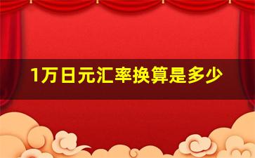 1万日元汇率换算是多少