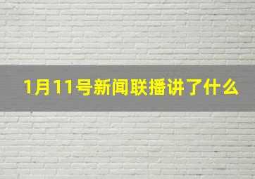 1月11号新闻联播讲了什么