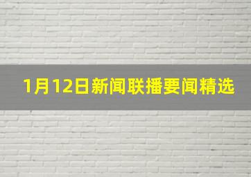 1月12日新闻联播要闻精选