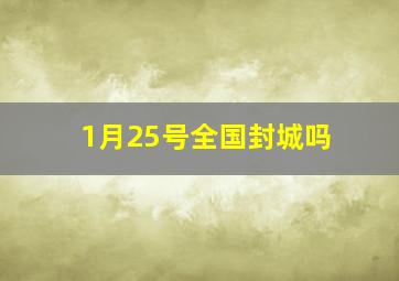 1月25号全国封城吗