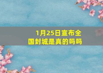 1月25日宣布全国封城是真的吗吗