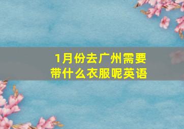 1月份去广州需要带什么衣服呢英语